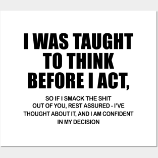 I Was Taught To Think Before I Act So If I Smack The Shit Out Of You Shirt Posters and Art